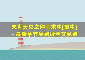 末世天灾之种田求生[重生] - 最新章节免费读全文免费